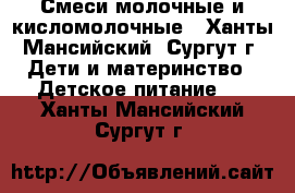 Смеси молочные и кисломолочные - Ханты-Мансийский, Сургут г. Дети и материнство » Детское питание   . Ханты-Мансийский,Сургут г.